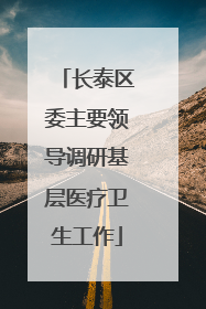 长泰区委主要领导调研基层医疗卫生工作
