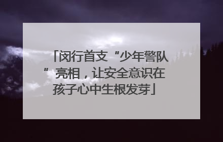 闵行首支“少年警队”亮相，让安全意识在孩子心中生根发芽
