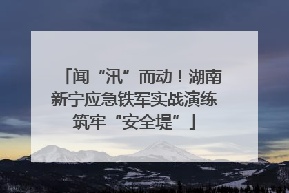 闻“汛”而动！湖南新宁应急铁军实战演练筑牢“安全堤”