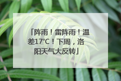 阵雨！雷阵雨！温差17℃！下周，洛阳天气大反转
