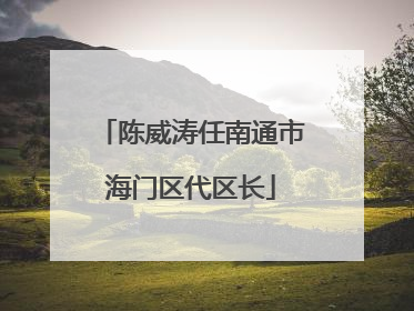 陈威涛任南通市海门区代区长