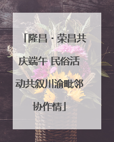 隆昌・荣昌共庆端午 民俗活动共叙川渝毗邻协作情