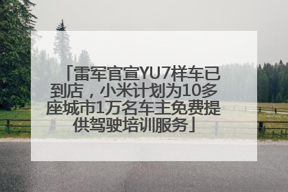 雷军官宣YU7样车已到店，小米计划为10多座城市1万名车主免费提供驾驶培训服务