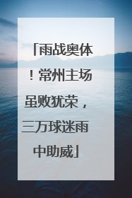 雨战奥体！常州主场虽败犹荣，三万球迷雨中助威