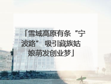 雪域高原有条“宁波路” 吸引藏族姑娘萌发创业梦