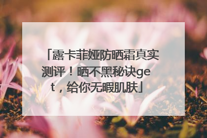 露卡菲娅防晒霜真实测评！晒不黑秘诀get，给你无暇肌肤