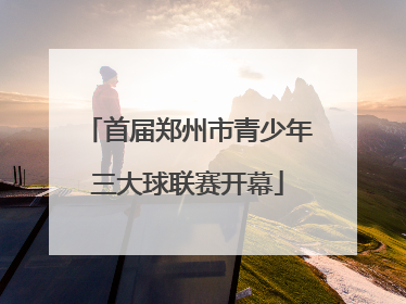 首届郑州市青少年三大球联赛开幕