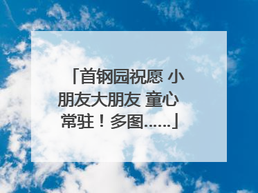 首钢园祝愿 小朋友大朋友 童心常驻！多图……