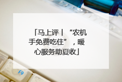 马上评丨“农机手免费吃住”，暖心服务助夏收
