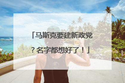 马斯克要建新政党？名字都想好了！