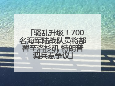骚乱升级！700名海军陆战队员将部署至洛杉矶 特朗普调兵惹争议