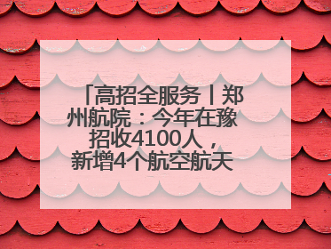 高招全服务丨郑州航院：今年在豫招收4100人，新增4个航空航天类专业