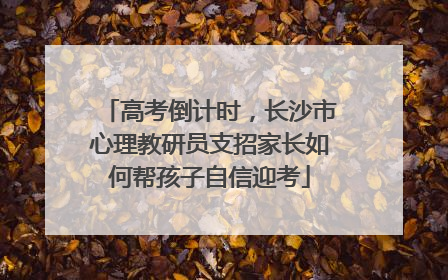 高考倒计时，长沙市心理教研员支招家长如何帮孩子自信迎考