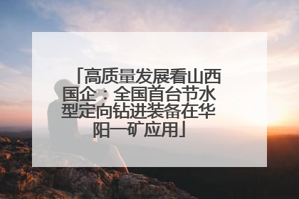 高质量发展看山西国企：全国首台节水型定向钻进装备在华阳一矿应用