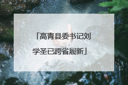 高青县委书记刘学圣已跨省履新