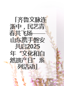 齐鲁文脉连浙中，民艺青春共飞扬——山东携手磐安共启2025年“文化和自然遗产日”系列活动