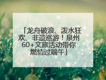 龙舟破浪、泼水狂欢、非遗巡游！泉州60+文旅活动带你燃情过端午