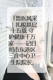 鲁医风采｜扎根基层十五载 守护健康千万家——记日照市东港区三庄中心卫生院院长、主治医师张守海