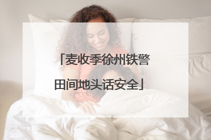 麦收季徐州铁警田间地头话安全