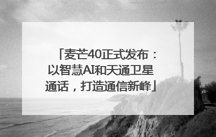 麦芒40正式发布：以智慧AI和天通卫星通话，打造通信新峰