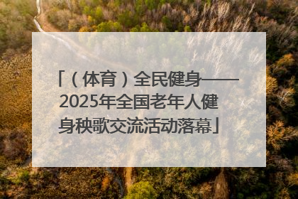 （体育）全民健身——2025年全国老年人健身秧歌交流活动落幕