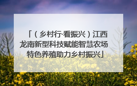 （乡村行·看振兴）江西龙南新型科技赋能智慧农场 特色养殖助力乡村振兴