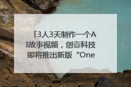 3人3天制作一个AI故事视频，创壹科技即将推出新版“OneStory”平台