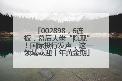 002898，6连板，幕后大佬“隐现”！国际投行发声，这一领域或迎十年黄金期