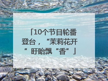 10个节目轮番登台，“茉莉花开”盱眙飘“香”