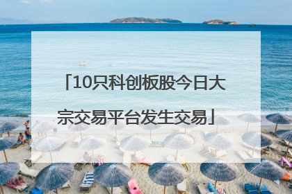 10只科创板股今日大宗交易平台发生交易