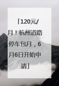 120元/月！杭州道路停车包月，6月6日开始申请