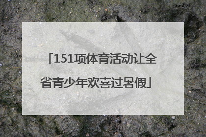 151项体育活动让全省青少年欢喜过暑假