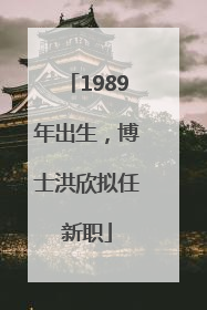 1989年出生，博士洪欣拟任新职