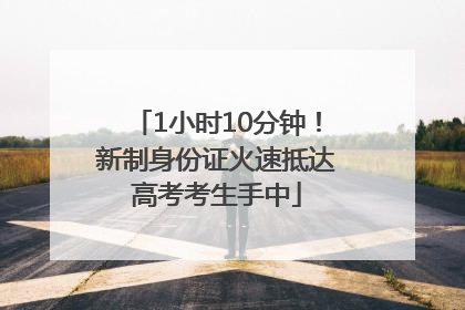 1小时10分钟！新制身份证火速抵达高考考生手中