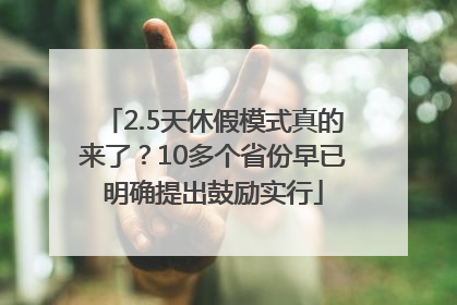 2.5天休假模式真的来了？10多个省份早已明确提出鼓励实行