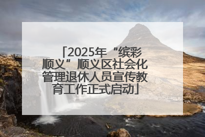 2025年“缤彩顺义”顺义区社会化管理退休人员宣传教育工作正式启动