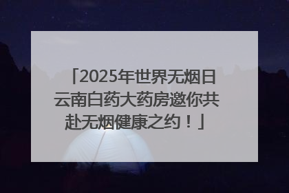 2025年世界无烟日 云南白药大药房邀你共赴无烟健康之约！