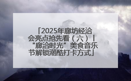 2025年廊坊经洽会亮点抢先看（六）丨“廊洽时光”美食音乐节解锁潮酷打卡方式