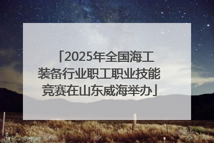 2025年全国海工装备行业职工职业技能竞赛在山东威海举办