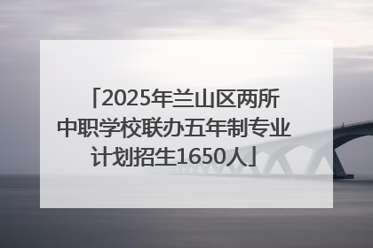 2025年兰山区两所中职学校联办五年制专业计划招生1650人