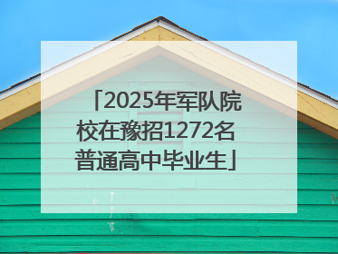 2025年军队院校在豫招1272名普通高中毕业生