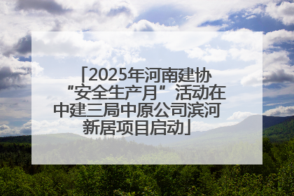 2025年河南建协“安全生产月”活动在中建三局中原公司滨河新居项目启动