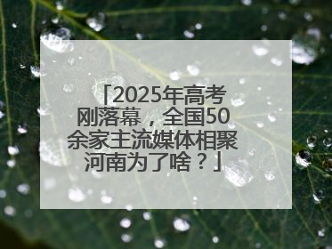 2025年高考刚落幕，全国50余家主流媒体相聚河南为了啥？