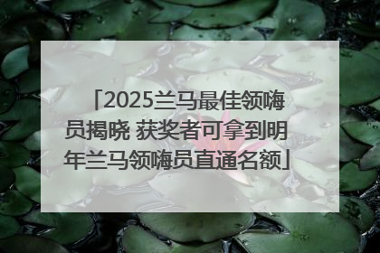 2025兰马最佳领嗨员揭晓 获奖者可拿到明年兰马领嗨员直通名额