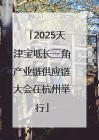2025天津宝坻长三角产业链供应链大会在杭州举行