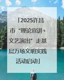2025许昌市“理论宣讲+文艺演出”走基层万场文明实践活动启动