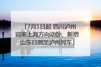 7月1日起 四川泸州迎来上海方向动卧、新增山东日照至泸州列车