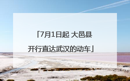 7月1日起 大邑县开行直达武汉的动车