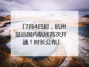 7月4日起，杭州最远国内航线首次开通！时长公布