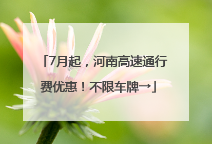 7月起，河南高速通行费优惠！不限车牌→